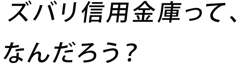 ズバリ信用金庫って、なんだろう？