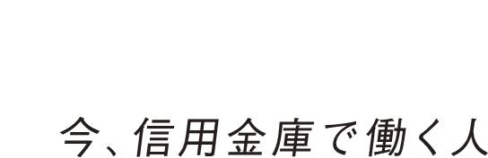今、信用金庫で働く人