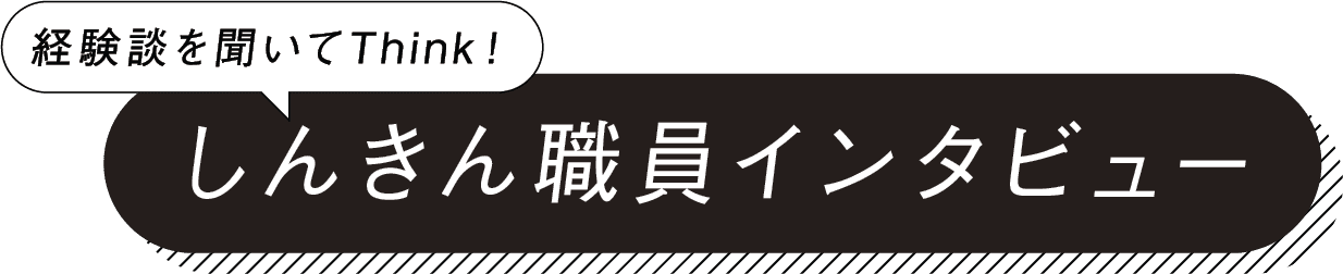 経験談を聞いてThink！ しんきん職員インタビュー