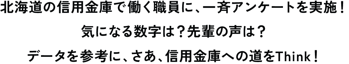 北海道の信用金庫で働く職員に、一斉アンケートを実施！気になる数字は？先輩の声は？データを参考に、さあ、信用金庫への道をThink！