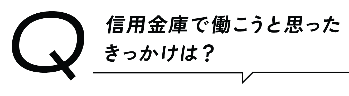 Q信用金庫で働こうと思ったきっかけは？