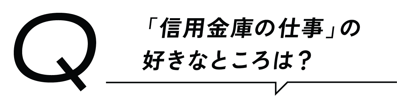 Q 「信用金庫の仕事」の好きなところは？